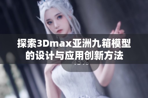 探索3Dmax亚洲九箱模型的设计与应用创新方法