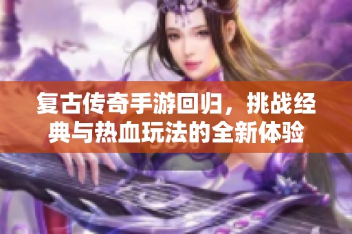 复古传奇手游回归，挑战经典与热血玩法的全新体验