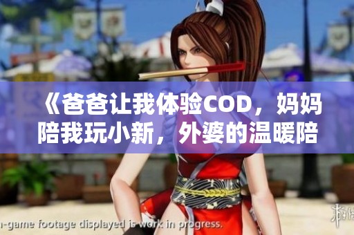 《爸爸让我体验COD，妈妈陪我玩小新，外婆的温暖陪伴》