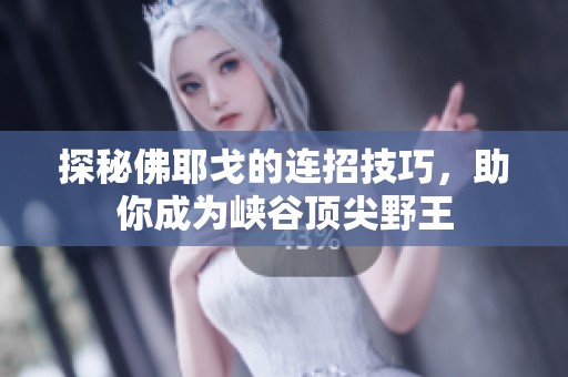 探秘佛耶戈的连招技巧，助你成为峡谷顶尖野王