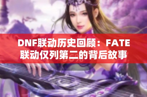 DNF联动历史回顾：FATE联动仅列第二的背后故事