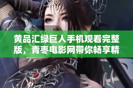 黄品汇绿巨人手机观看完整版，青枣电影网带你畅享精彩剧情