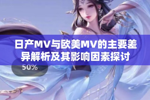 日产MV与欧美MV的主要差异解析及其影响因素探讨
