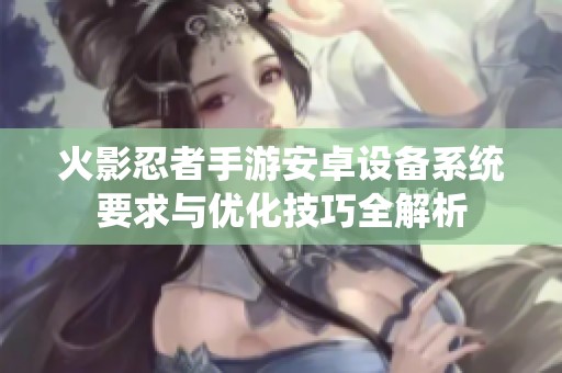 火影忍者手游安卓设备系统要求与优化技巧全解析
