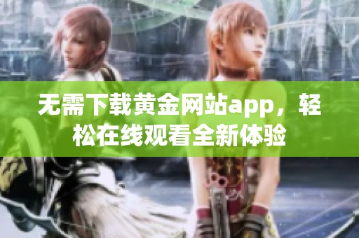 无需下载黄金网站app，轻松在线观看全新体验