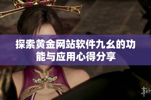探索黄金网站软件九幺的功能与应用心得分享