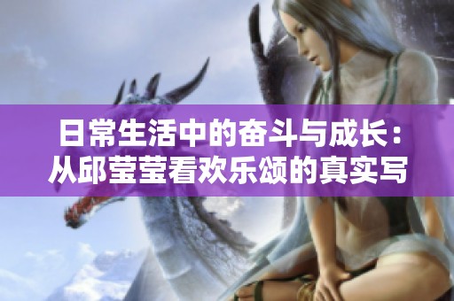日常生活中的奋斗与成长：从邱莹莹看欢乐颂的真实写照