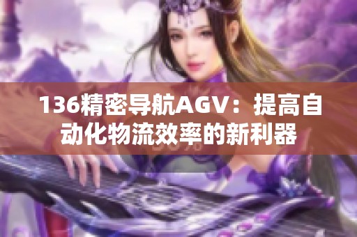 136精密导航AGV：提高自动化物流效率的新利器