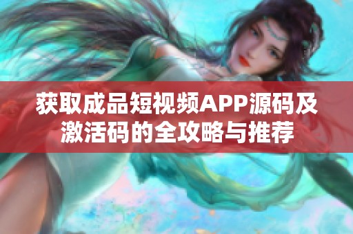 获取成品短视频APP源码及激活码的全攻略与推荐