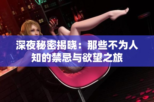 深夜秘密揭晓：那些不为人知的禁忌与欲望之旅