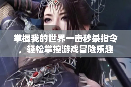 掌握我的世界一击秒杀指令，轻松掌控游戏冒险乐趣