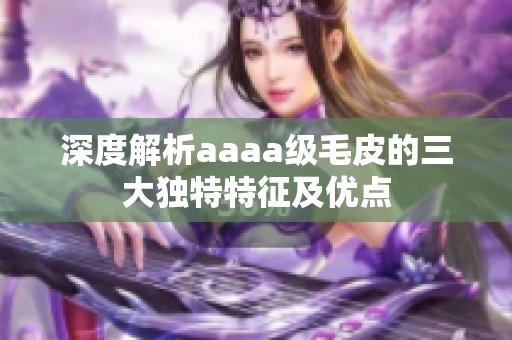 深度解析aaaa级毛皮的三大独特特征及优点