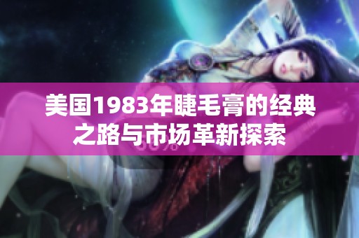 美国1983年睫毛膏的经典之路与市场革新探索