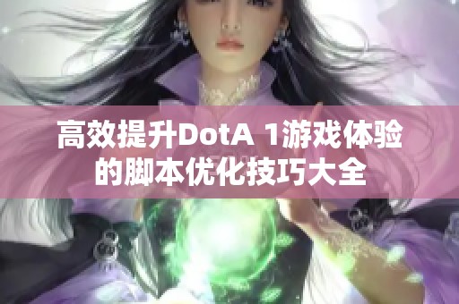 高效提升DotA 1游戏体验的脚本优化技巧大全