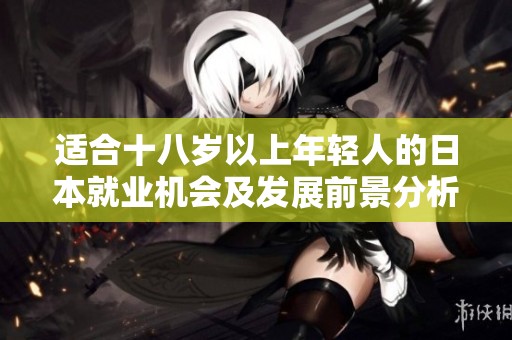 适合十八岁以上年轻人的日本就业机会及发展前景分析