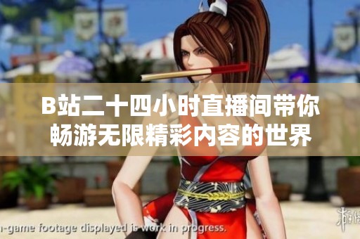 B站二十四小时直播间带你畅游无限精彩内容的世界