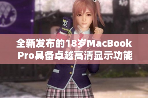 全新发布的18岁MacBook Pro具备卓越高清显示功能