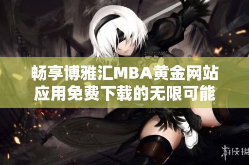 畅享博雅汇MBA黄金网站应用免费下载的无限可能