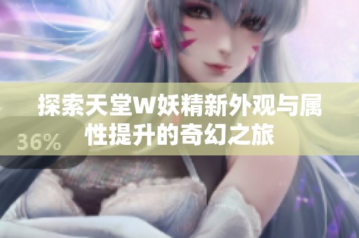 探索天堂W妖精新外观与属性提升的奇幻之旅