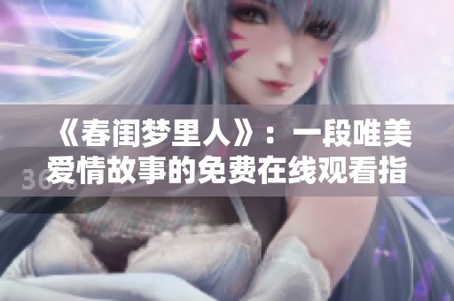 《春闺梦里人》：一段唯美爱情故事的免费在线观看指南