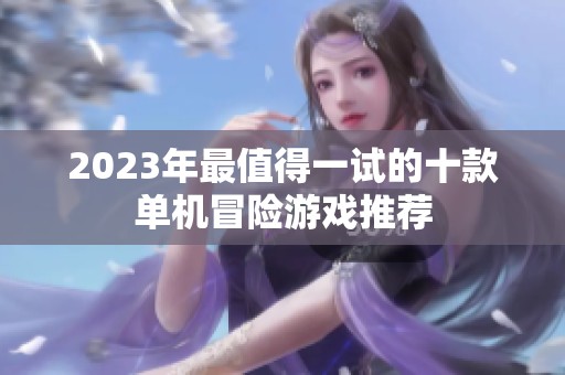 2023年最值得一试的十款单机冒险游戏推荐