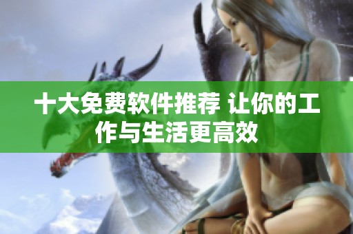 十大免费软件推荐 让你的工作与生活更高效