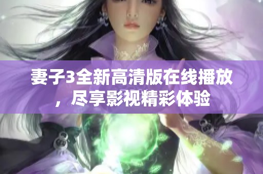 妻子3全新高清版在线播放，尽享影视精彩体验