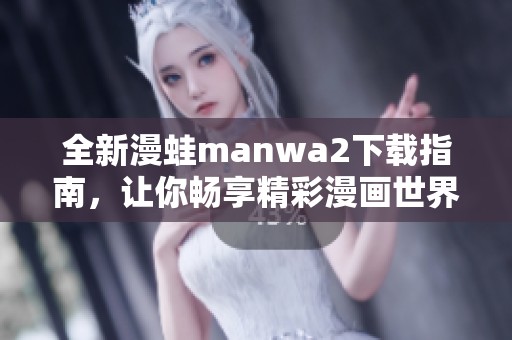 全新漫蛙manwa2下载指南，让你畅享精彩漫画世界