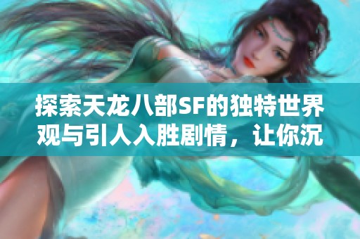 探索天龙八部SF的独特世界观与引人入胜剧情，让你沉浸其中！
