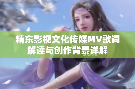精东影视文化传媒MV歌词解读与创作背景详解