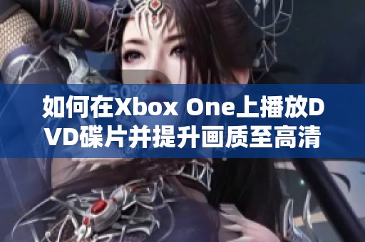 如何在Xbox One上播放DVD碟片并提升画质至高清水平