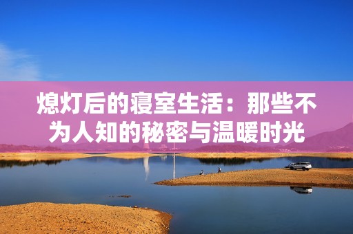 熄灯后的寝室生活：那些不为人知的秘密与温暖时光