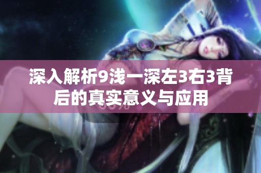 深入解析9浅一深左3右3背后的真实意义与应用