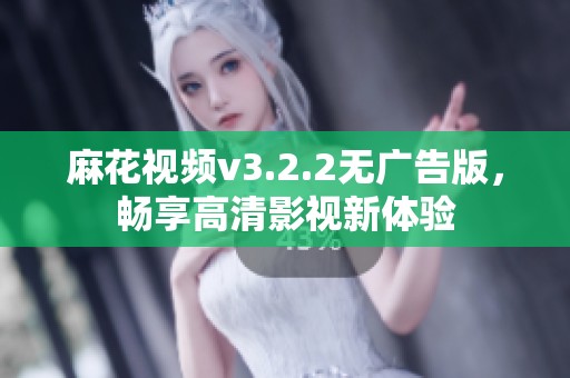 麻花视频v3.2.2无广告版，畅享高清影视新体验