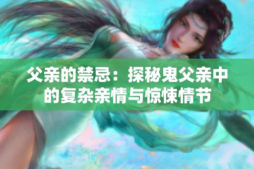 父亲的禁忌：探秘鬼父亲中的复杂亲情与惊悚情节