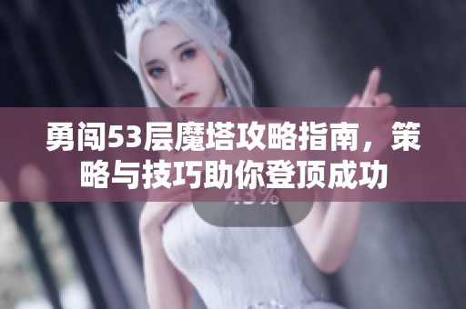 勇闯53层魔塔攻略指南，策略与技巧助你登顶成功