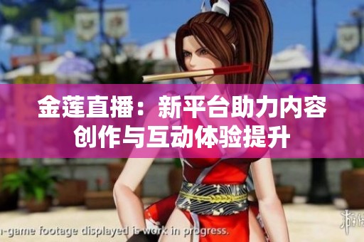 金莲直播：新平台助力内容创作与互动体验提升