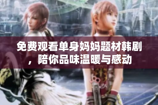 免费观看单身妈妈题材韩剧，陪你品味温暖与感动