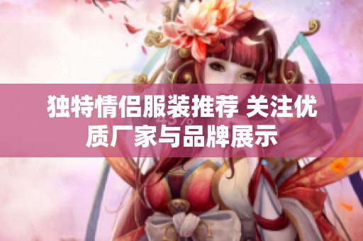 独特情侣服装推荐 关注优质厂家与品牌展示