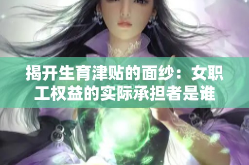 揭开生育津贴的面纱：女职工权益的实际承担者是谁