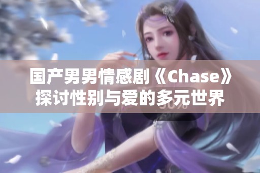 国产男男情感剧《Chase》探讨性别与爱的多元世界