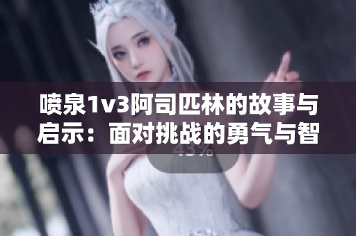 喷泉1v3阿司匹林的故事与启示：面对挑战的勇气与智慧