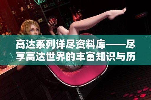 高达系列详尽资料库——尽享高达世界的丰富知识与历史