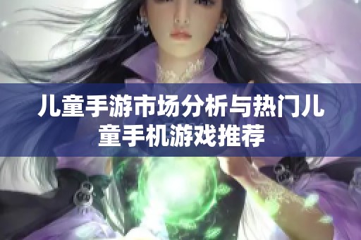 儿童手游市场分析与热门儿童手机游戏推荐