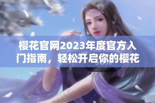 樱花官网2023年度官方入门指南，轻松开启你的樱花之旅