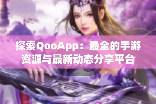 探索QooApp：最全的手游资源与最新动态分享平台
