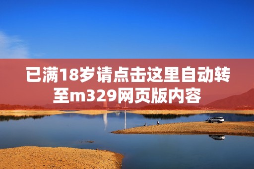 已满18岁请点击这里自动转至m329网页版内容