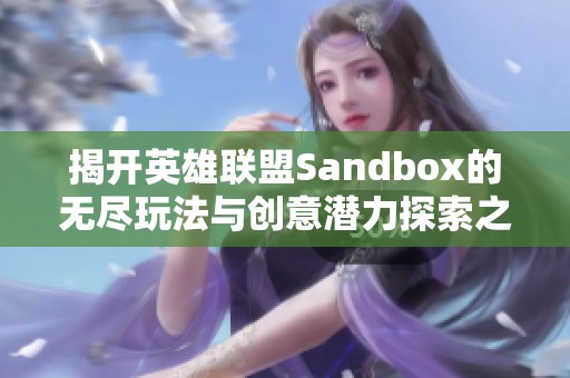 揭开英雄联盟Sandbox的无尽玩法与创意潜力探索之旅