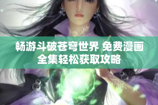 畅游斗破苍穹世界 免费漫画全集轻松获取攻略