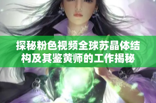 探秘粉色视频全球苏晶体结构及其鉴黄师的工作揭秘